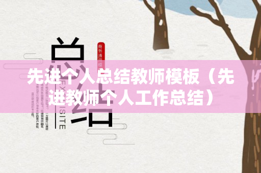 先进个人总结教师模板（先进教师个人工作总结）