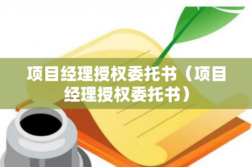 项目经理授权委托书（项目经理授权委托书）