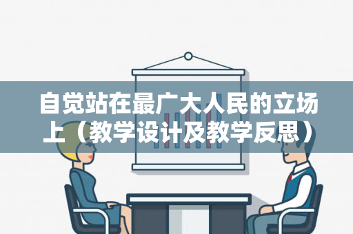 自觉站在最广大人民的立场上（教学设计及教学反思）（“站在最广大人民之中”）