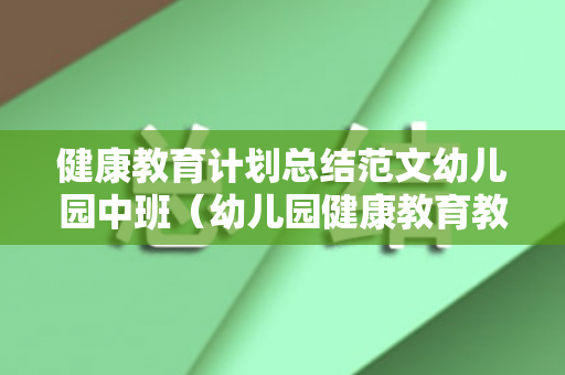 健康教育计划总结范文幼儿园中班（幼儿园健康教育教学计划中班）