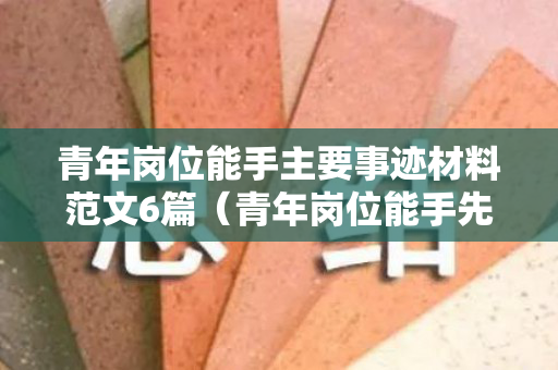 青年岗位能手主要事迹材料范文6篇（青年岗位能手先进事迹航天）