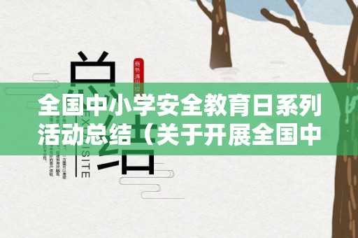 全国中小学安全教育日系列活动总结（关于开展全国中小学生安全教育日活动通知）