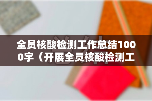 全员核酸检测工作总结1000字（开展全员核酸检测工作总结）