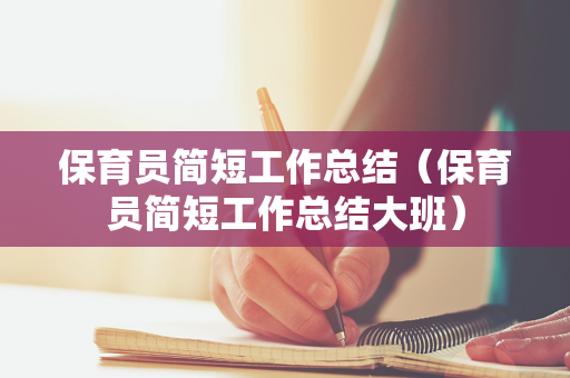 保育员简短工作总结（保育员简短工作总结大班）