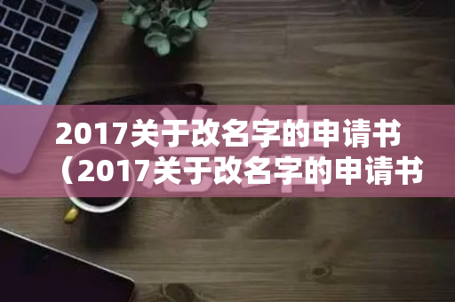 2017关于改名字的申请书（2017关于改名字的申请书范文）