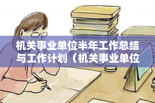 机关事业单位半年工作总结与工作计划（机关事业单位半年工作总结与计划）