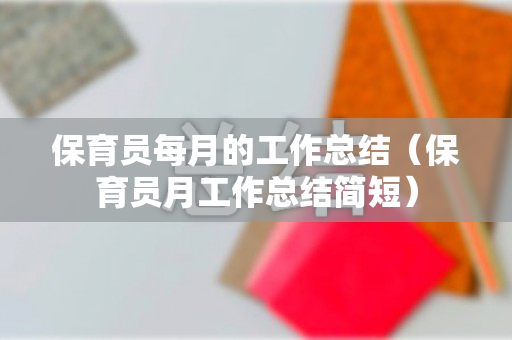 保育员每月的工作总结（保育员月工作总结简短）