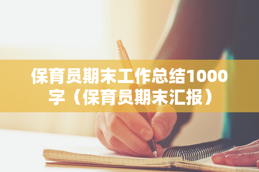 保育员期末工作总结1000字（保育员期末汇报）