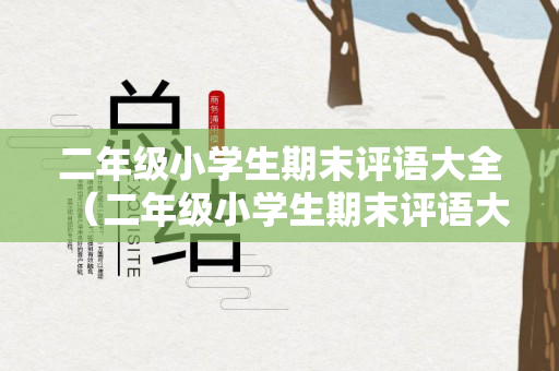 二年级小学生期末评语大全（二年级小学生期末评语大全简短）