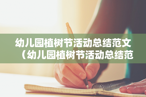幼儿园植树节活动总结范文（幼儿园植树节活动总结范文该怎么写）