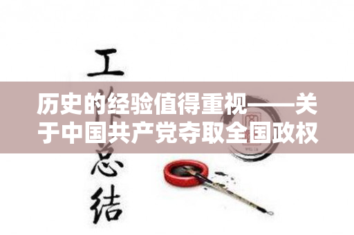 历史的经验值得重视——关于中国共产党夺取全国政权历史经验的几点体会（党夺取全国政的历史经验）