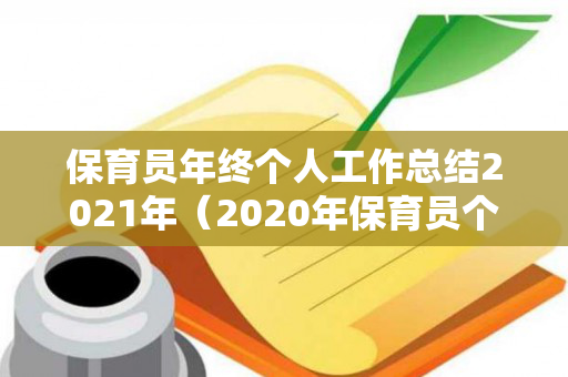 保育员年终个人工作总结2021年（2020年保育员个人工作年终总结报告）