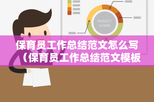 保育员工作总结范文怎么写（保育员工作总结范文模板大全下载）