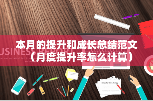 本月的提升和成长总结范文（月度提升率怎么计算）