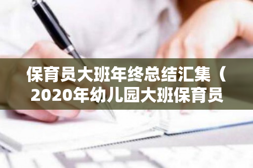 保育员大班年终总结汇集（2020年幼儿园大班保育员年终总结）