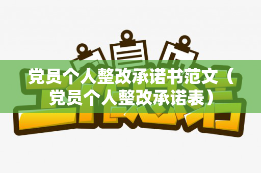 党员个人整改承诺书范文（党员个人整改承诺表）