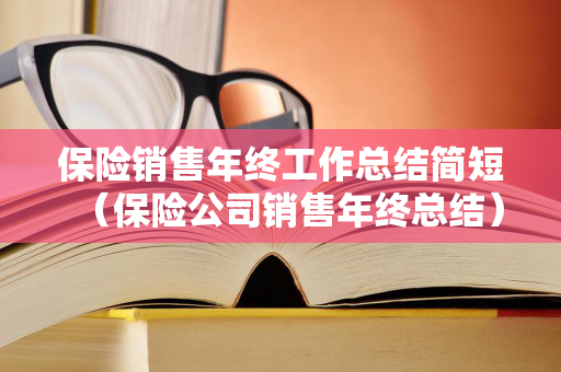 保险销售年终工作总结简短（保险公司销售年终总结）