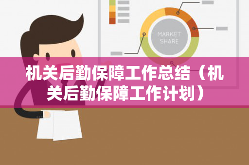 机关后勤保障工作总结（机关后勤保障工作计划）