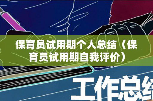 保育员试用期个人总结（保育员试用期自我评价）