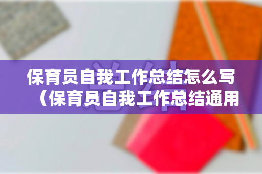 保育员自我工作总结怎么写（保育员自我工作总结通用）