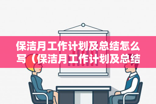 保洁月工作计划及总结怎么写（保洁月工作计划及总结怎么写好）