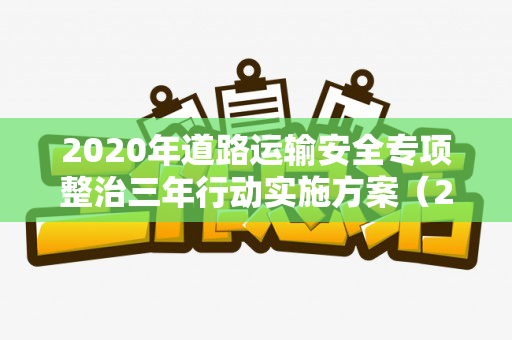 2020年道路运输安全专项整治三年行动实施方案（2020年道路运输安全专项整治三年行动实施方案）