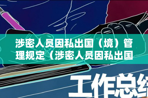 涉密人员因私出国（境）管理规定（涉密人员因私出国的证件应在回国几天内交组织）