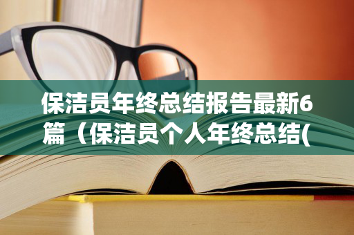 保洁员年终总结报告最新6篇（保洁员个人年终总结(精选3篇)）