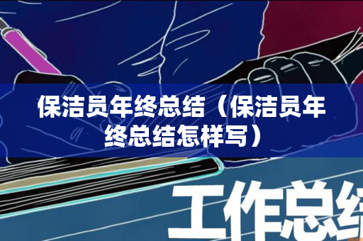 保洁员年终总结（保洁员年终总结怎样写）
