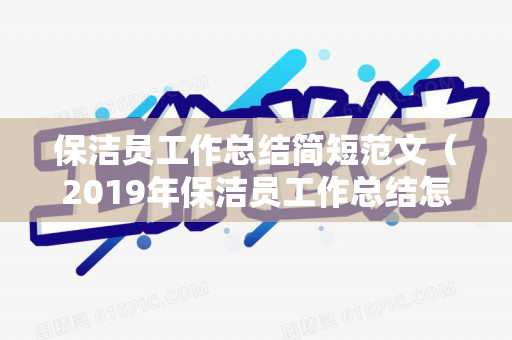 保洁员工作总结简短范文（2019年保洁员工作总结怎么写）