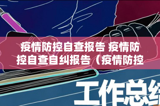 疫情防控自查报告 疫情防控自查自纠报告（疫情防控自查工作报告总结）