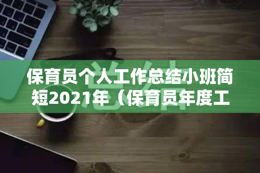 保育员个人工作总结小班简短2021年（保育员年度工作总结 个人小班）