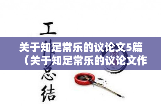 关于知足常乐的议论文5篇（关于知足常乐的议论文作文五篇高中）