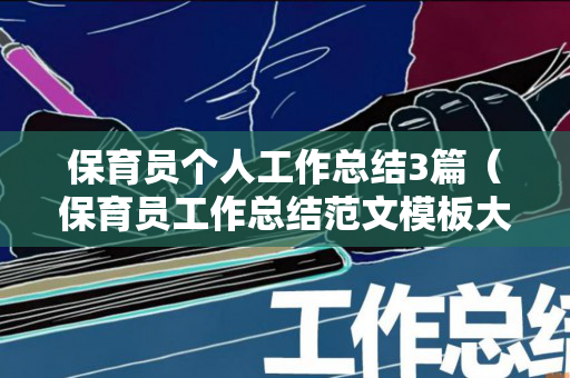 保育员个人工作总结3篇（保育员工作总结范文模板大全）