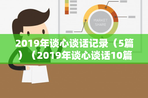 2019年谈心谈话记录（5篇）（2019年谈心谈话10篇）