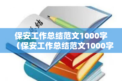 保安工作总结范文1000字（保安工作总结范文1000字内容）