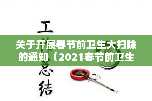 关于开展春节前卫生大扫除的通知（2021春节前卫生大扫除通知）