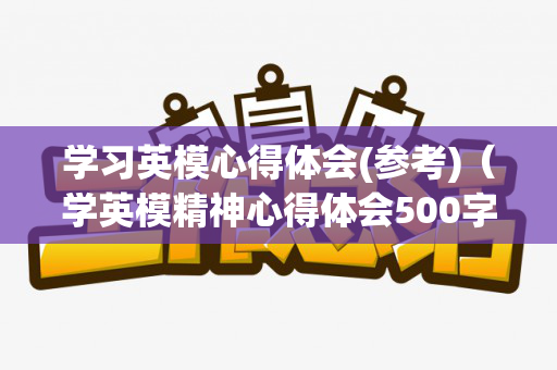 学习英模心得体会(参考)（学英模精神心得体会500字作文）