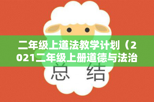 二年级上道法教学计划（2021二年级上册道德与法治教学计划）