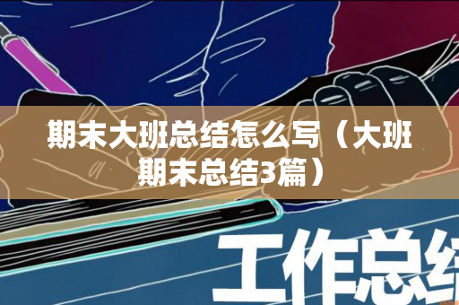 期末大班总结怎么写（大班期末总结3篇）