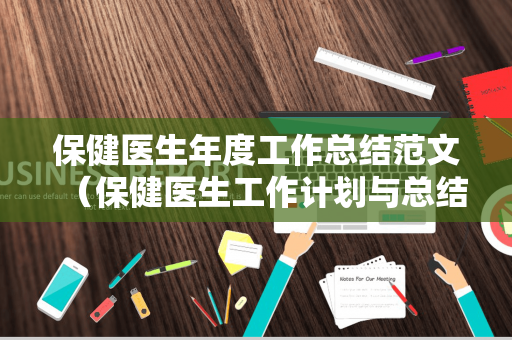 保健医生年度工作总结范文（保健医生工作计划与总结）