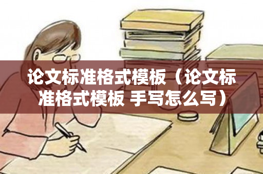 论文标准格式模板（论文标准格式模板 手写怎么写）