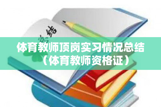 体育教师顶岗实习情况总结（体育教师资格证）