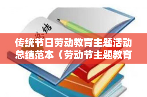 传统节日劳动教育主题活动总结范本（劳动节主题教育教案）