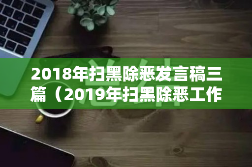 2018年扫黑除恶发言稿三篇（2019年扫黑除恶工作总结及2020年工作计划）