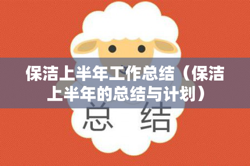 保洁上半年工作总结（保洁上半年的总结与计划）