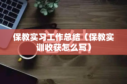 保教实习工作总结（保教实训收获怎么写）