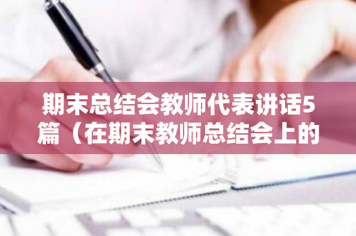 期末总结会教师代表讲话5篇（在期末教师总结会上的讲话）