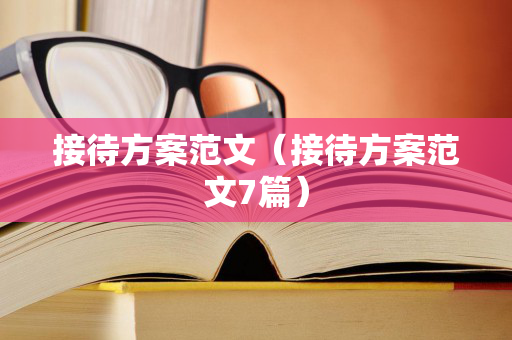 接待方案范文（接待方案范文7篇）