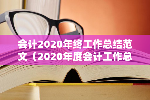 会计2020年终工作总结范文（2020年度会计工作总结范文）